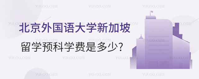 北京外国语大学新加坡留学预科学费