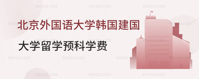 北京外国语大学韩国建国大学留学预科学费