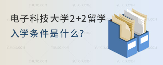 电子科技大学2+2留学入学条件
