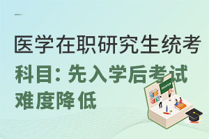 医学在职研究生统考科目：先入学后考试，难度降低
