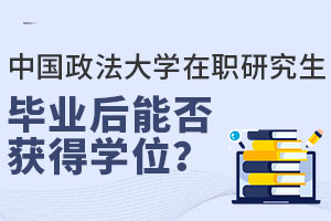 中国政法大学在职研究生毕业后能否获得学位？法学领域必读