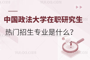 2025年中国政法大学在职研究生热门招生专业是什么？