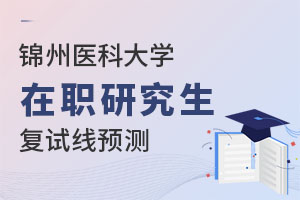 锦州医科大学在职研究生复试线预测：2025热门专业超国家线30分？