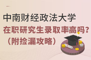 中南财经政法大学在职研究生录取率高吗？这些专业竟超50%（附捡漏攻略）