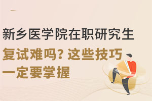 新乡医学院在职研究生复试难吗？这些技巧一定要掌握