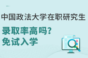 中国政法大学在职研究生录取率高吗？免试入学+75%申硕通过率！