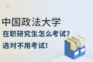 中国政法大学在职研究生怎么考试？选对方式入学不用考试！