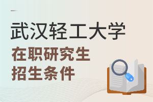 秋季班开始招生！武汉轻工大学在职研究生招生条件