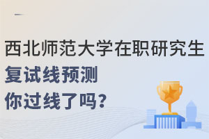 西北师范大学在职研究生复试线预测，你过线了吗？