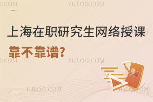 上海在职研究生网络授课靠不靠谱？过来人告诉你真相