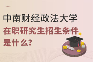 2025年中南财经政法大学在职研究生招生条件是什么？