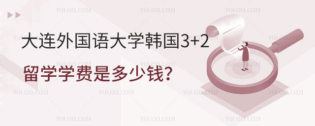 大连外国语大学韩国3+2留学学费