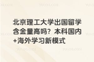 北京理工大学出国留学含金量高吗？本科国内+海外学习新模式