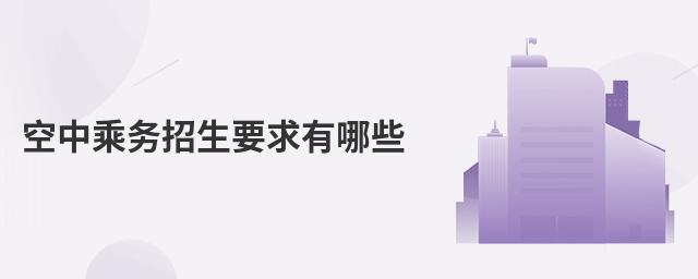 空中乘務(wù)招生要求有哪些