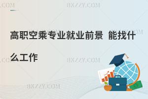 高職空乘專業就業前景如何?能找什么工作?