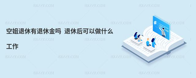 空姐退休有退休金嗎 退休后可以做什么工作