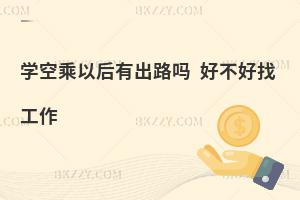學空乘專業以后有出路嗎?好不好找工作?