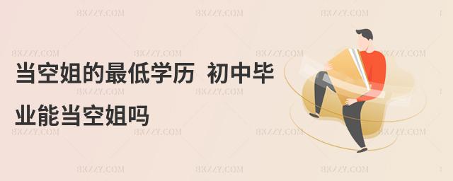 當(dāng)空姐的最低學(xué)歷 初中畢業(yè)能當(dāng)空姐嗎
