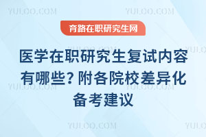 医学在职研究生复试内容有哪些？附各院校差异化备考建议