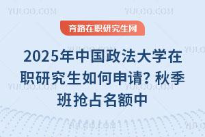 2025年中国政法大学在职研究生如何申请？秋季班抢占名额中