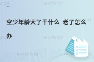 空少年齡大了干什么?老了怎么辦啊?