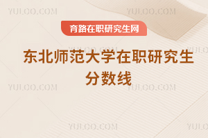 东北师范大学在职研究生分数线