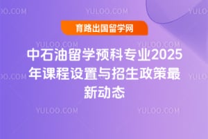 中石油留学预科专业2025年课程设置与招生政策最新动态