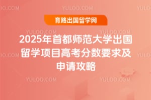 2025年首都师范大学出国留学项目高考分数要求及申请攻略