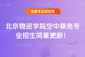 2025年北京物資學院空中乘務專業招生簡章更新!