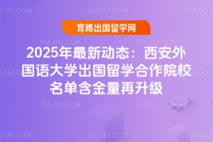 2025年最新动态：西安外国语大学出国留学合作院校名单含金量再升级