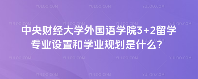 中央财经大学外国语学院3+2留学