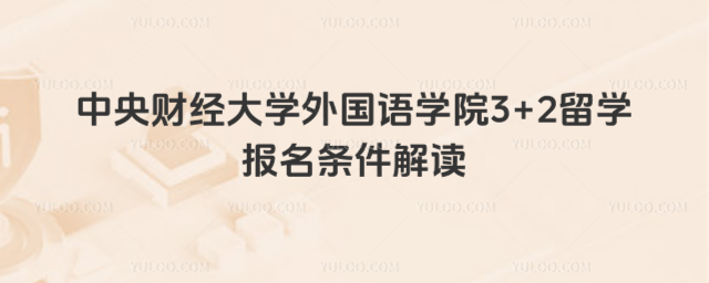 中央财经大学外国语学院3+2留学报名条件