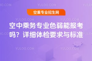空中乘務專業色弱能報考嗎?詳細體檢要求與標準分享!