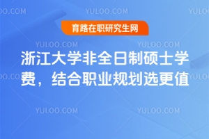浙江大學(xué)非全日制碩士學(xué)費(fèi)，結(jié)合職業(yè)規(guī)劃選更值