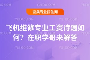 飛機維修專業工資待遇如何?在職學哥來解答