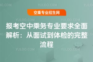報考空中乘務專業要求全面解析:從面試到體檢的完整流程