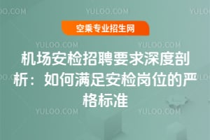 機場安檢招聘要求深度剖析:如何滿足安檢崗位的嚴格標準