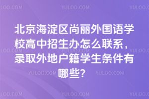 北京海淀區(qū)尚麗外國語學(xué)校高中招生辦怎么聯(lián)系，錄取外地戶籍學(xué)生條件有哪些？