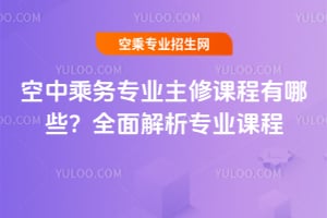 空中乘務專業主修課程有哪些?全面解析專業課程