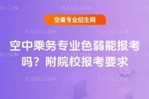 2025年空中乘務專業色弱能報考嗎?附院校報考要求