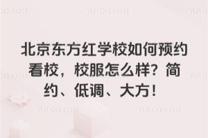 北京東方紅學校如何預約看校，校服怎么樣？簡約、低調(diào)、大方！