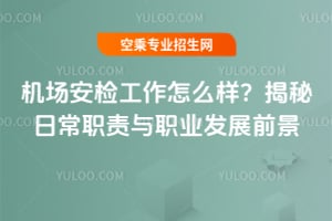 機場安檢工作怎么樣?揭秘日常職責與職業發展前景