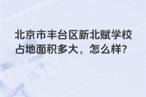 北京市豐臺區新北賦學校占地面積多大，學校怎么樣？