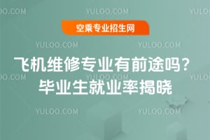 飛機維修專業有前途嗎?畢業生就業率揭曉!