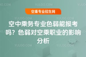 空中乘務專業色弱能報考嗎?色弱對空乘職業的影響分析