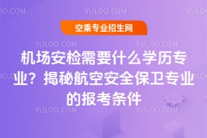 機場安檢需要什么學歷專業?揭秘機場安檢的報考條件