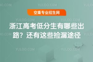 浙江高考低分生有哪些出路?還有這些撿漏途徑