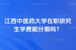 江西中医药大学在职研究生学费能分期吗？