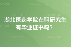 湖北醫(yī)藥學(xué)院在職研究生有畢業(yè)證書嗎？
