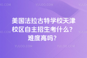 美國法拉古特學(xué)校天津校區(qū)自主招生考什么？難度高嗎？